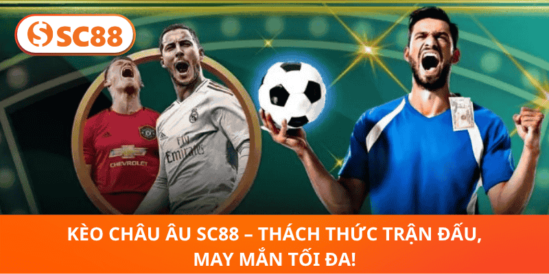 Kèo Châu Âu SC88 – Trải Nghiệm Kịch Tính, May Mắn Tối Đa!